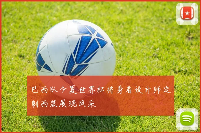 巴西队今夏世界杯将身着设计师定制西装展现风采