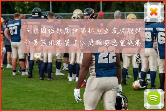卡尔因伤缺席世界杯与女友观战拜仁男篮比赛誓言以更强姿态重返赛场