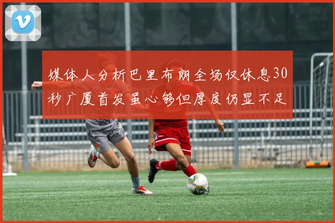 媒体人分析巴里布朗全场仅休息30秒广厦首发虽心够但厚度仍显不足