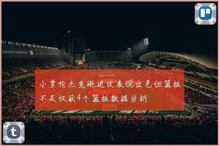 小贾伦杰克逊进攻表现出色但篮板不足仅获4个篮板数据分析