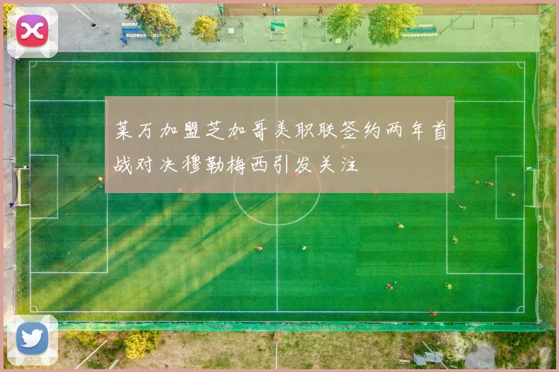 莱万加盟芝加哥美职联签约两年首战对决穆勒梅西引发关注