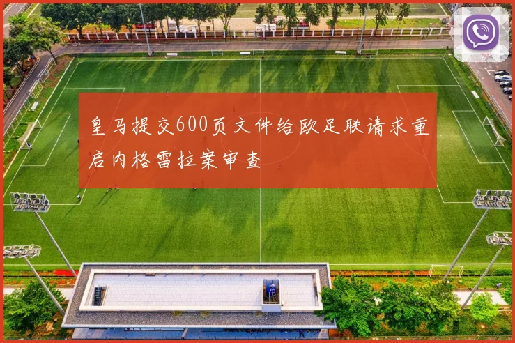 皇马提交600页文件给欧足联请求重启内格雷拉案审查