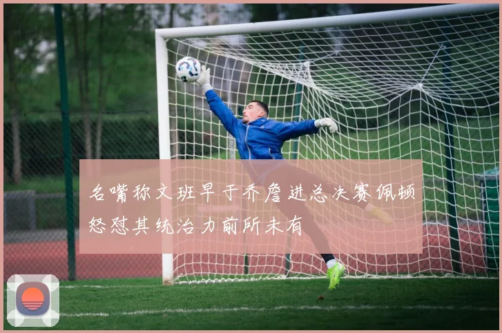 名嘴称文班早于乔詹进总决赛佩顿怒怼其统治力前所未有
