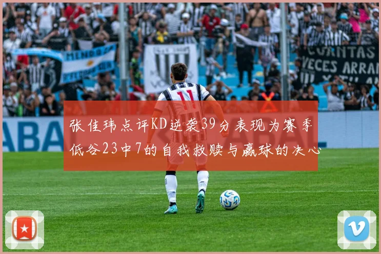 张佳玮点评KD逆袭39分表现为赛季低谷23中7的自我救赎与赢球的决心