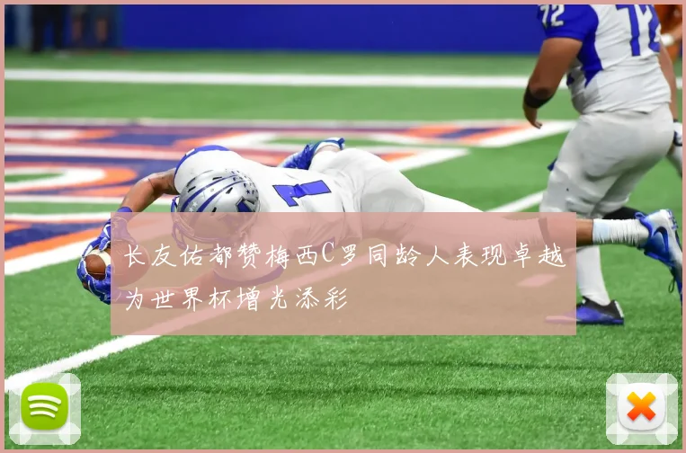 长友佑都赞梅西C罗同龄人表现卓越为世界杯增光添彩