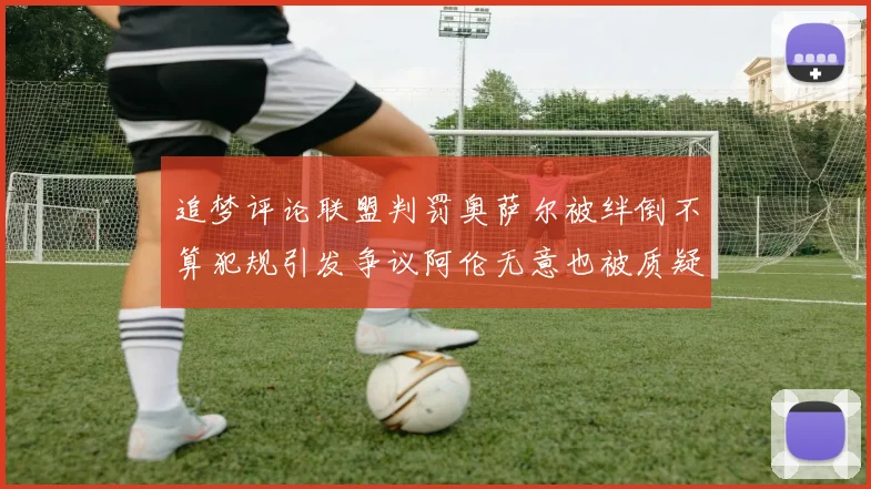 追梦评论联盟判罚奥萨尔被绊倒不算犯规引发争议阿伦无意也被质疑